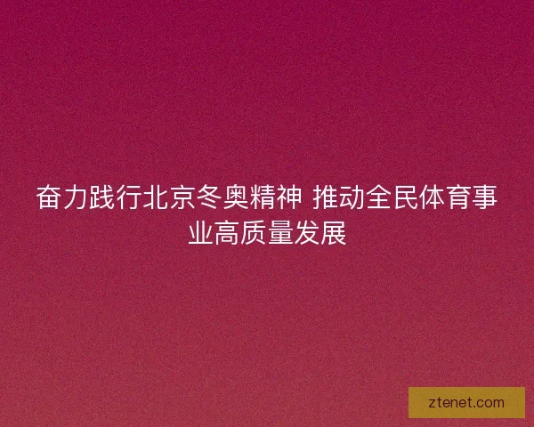 奋力践行北京冬奥精神 推动全民体育事业高质量发展